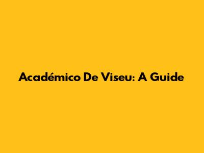 Académico De Viseu: A Guide