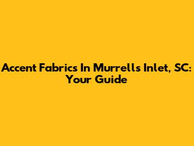 Accent Fabrics In Murrells Inlet, SC: Your Guide