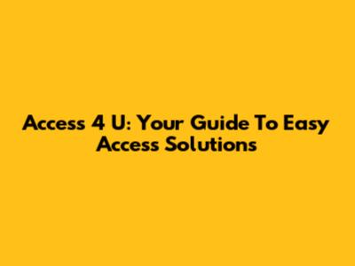Access 4 U: Your Guide To Easy Access Solutions