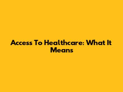 Access To Healthcare: What It Means