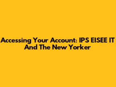 Accessing Your Account: IPS EISEE IT And The New Yorker