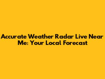 Accurate Weather Radar Live Near Me: Your Local Forecast