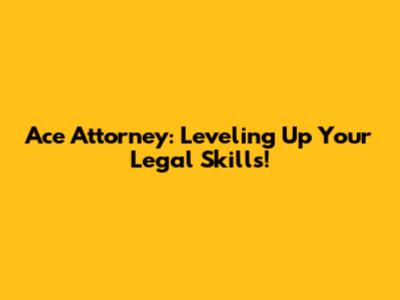 Ace Attorney: Leveling Up Your Legal Skills!