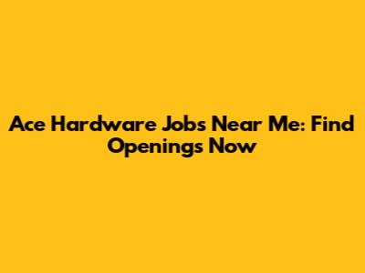 Ace Hardware Jobs Near Me: Find Openings Now