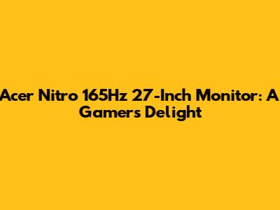 Acer Nitro 165Hz 27-Inch Monitor: A Gamer's Delight