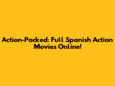 Action-Packed: Full Spanish Action Movies Online!