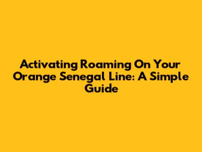 Activating Roaming On Your Orange Senegal Line: A Simple Guide
