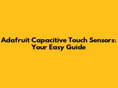 Adafruit Capacitive Touch Sensors: Your Easy Guide