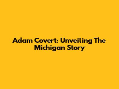 Adam Covert: Unveiling The Michigan Story