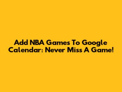 Add NBA Games To Google Calendar: Never Miss A Game!