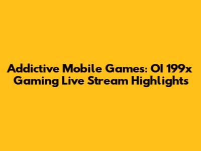 Addictive Mobile Games: OI 199x Gaming Live Stream Highlights