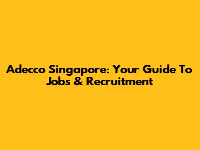 Adecco Singapore: Your Guide To Jobs & Recruitment