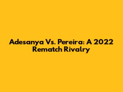 Adesanya Vs. Pereira: A 2022 Rematch Rivalry
