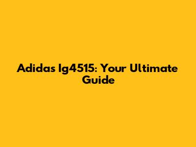 Adidas Ig4515: Your Ultimate Guide