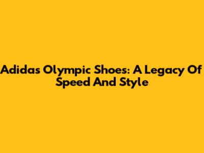 Adidas Olympic Shoes: A Legacy Of Speed And Style