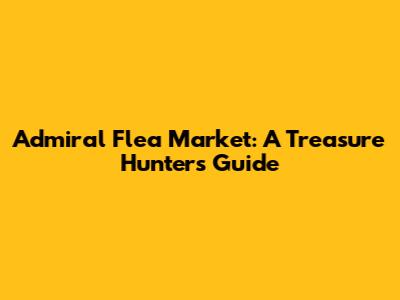 Admiral Flea Market: A Treasure Hunter's Guide