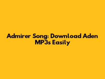 Admirer Song: Download Aden MP3s Easily