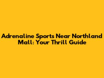 Adrenaline Sports Near Northland Mall: Your Thrill Guide