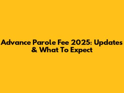 Advance Parole Fee 2025: Updates & What To Expect