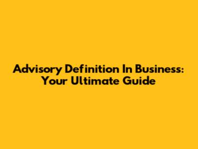 Advisory Definition In Business: Your Ultimate Guide
