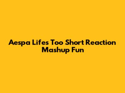 Aespa "Life's Too Short" Reaction Mashup Fun