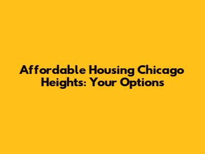 Affordable Housing Chicago Heights: Your Options