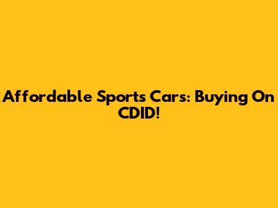 Affordable Sports Cars: Buying On CDID!