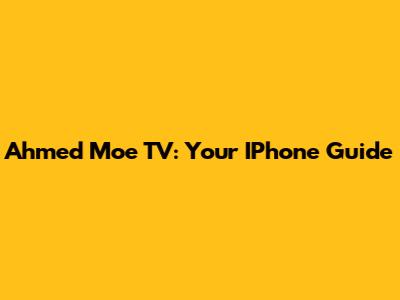 Ahmed Moe TV: Your IPhone Guide