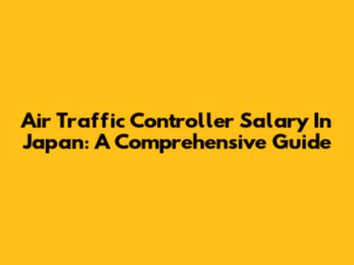 Air Traffic Controller Salary In Japan: A Comprehensive Guide
