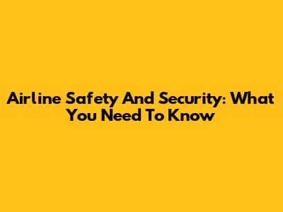 Airline Safety And Security: What You Need To Know
