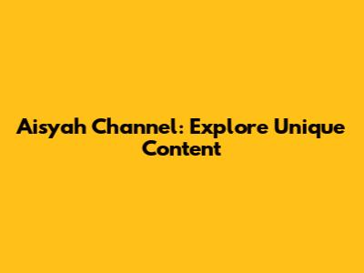 Aisyah Channel: Explore Unique Content