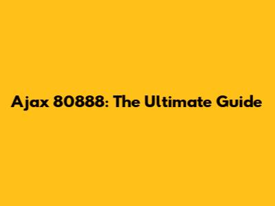 Ajax 80888: The Ultimate Guide