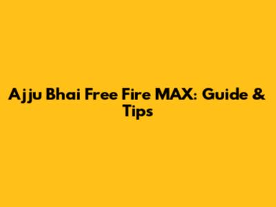 Ajju Bhai Free Fire MAX: Guide & Tips