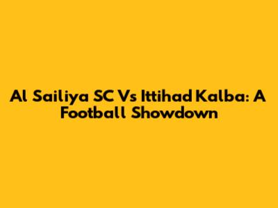 Al Sailiya SC Vs Ittihad Kalba: A Football Showdown