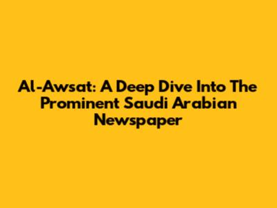Al-Awsat: A Deep Dive Into The Prominent Saudi Arabian Newspaper