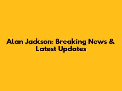 Alan Jackson: Breaking News & Latest Updates