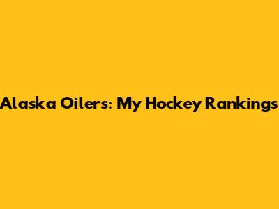 Alaska Oilers: My Hockey Rankings