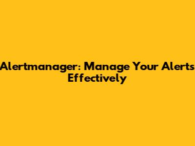 Alertmanager: Manage Your Alerts Effectively