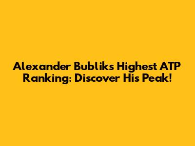 Alexander Bublik's Highest ATP Ranking: Discover His Peak!
