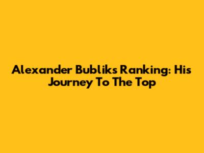 Alexander Bublik's Ranking: His Journey To The Top