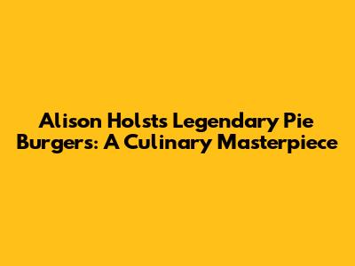 Alison Holst's Legendary Pie Burgers: A Culinary Masterpiece