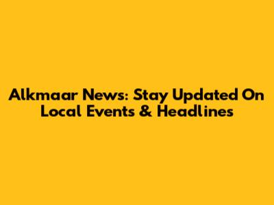 Alkmaar News: Stay Updated On Local Events & Headlines
