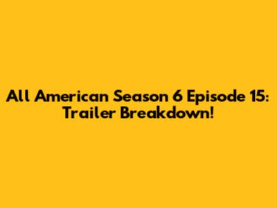 All American Season 6 Episode 15: Trailer Breakdown!
