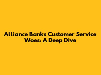 Alliance Bank's Customer Service Woes: A Deep Dive