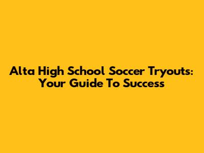 Alta High School Soccer Tryouts: Your Guide To Success