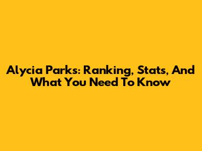 Alycia Parks: Ranking, Stats, And What You Need To Know