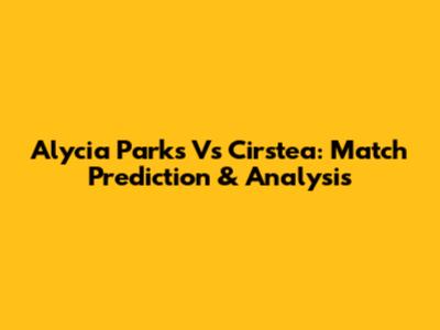 Alycia Parks Vs Cirstea: Match Prediction & Analysis