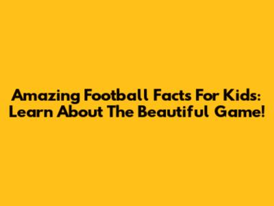 Amazing Football Facts For Kids: Learn About The Beautiful Game!