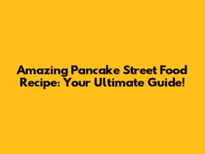 Amazing Pancake Street Food Recipe: Your Ultimate Guide!