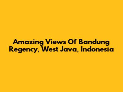 Amazing Views Of Bandung Regency, West Java, Indonesia